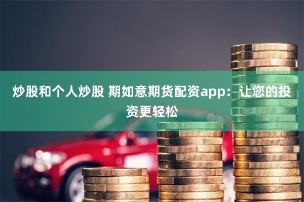 炒股和個人炒股 期如意期貨配資app：讓您的投資更輕松