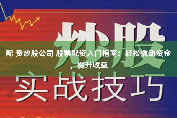 配 資炒股公司 股票配資入門指南：輕松撬動資金，提升收益